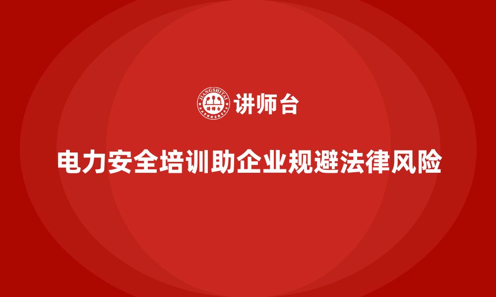 文章电力安全培训助力企业提前规避法律风险的策略的缩略图