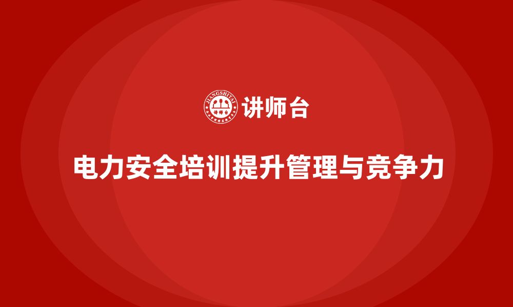 文章电力安全培训助力企业建立健全的安全管理体系的缩略图