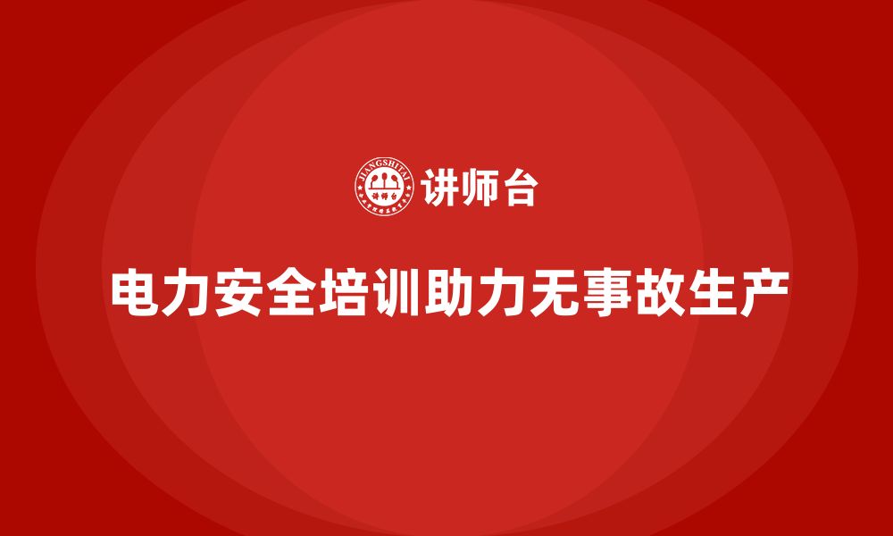 文章电力安全培训如何帮助企业打造无事故生产环境？的缩略图