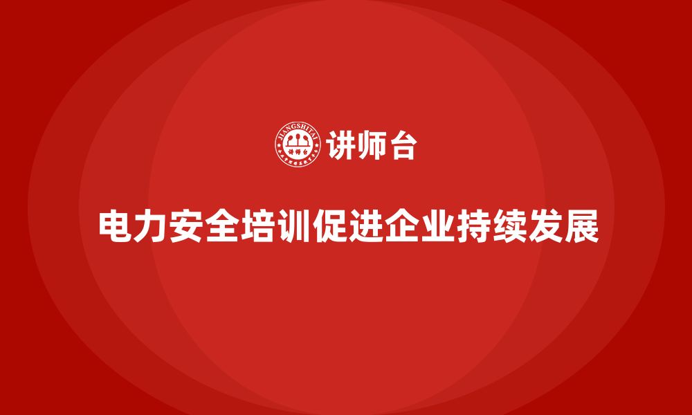 文章电力安全培训如何为企业的长期发展提供支持？的缩略图