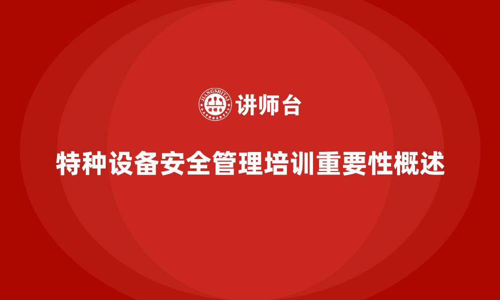 文章特种设备安全管理培训如何帮助企业有效降低安全事故发生？的缩略图