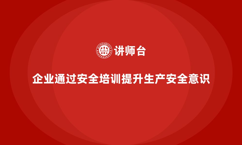 文章企业如何通过车间生产安全培训提升生产安全意识？的缩略图