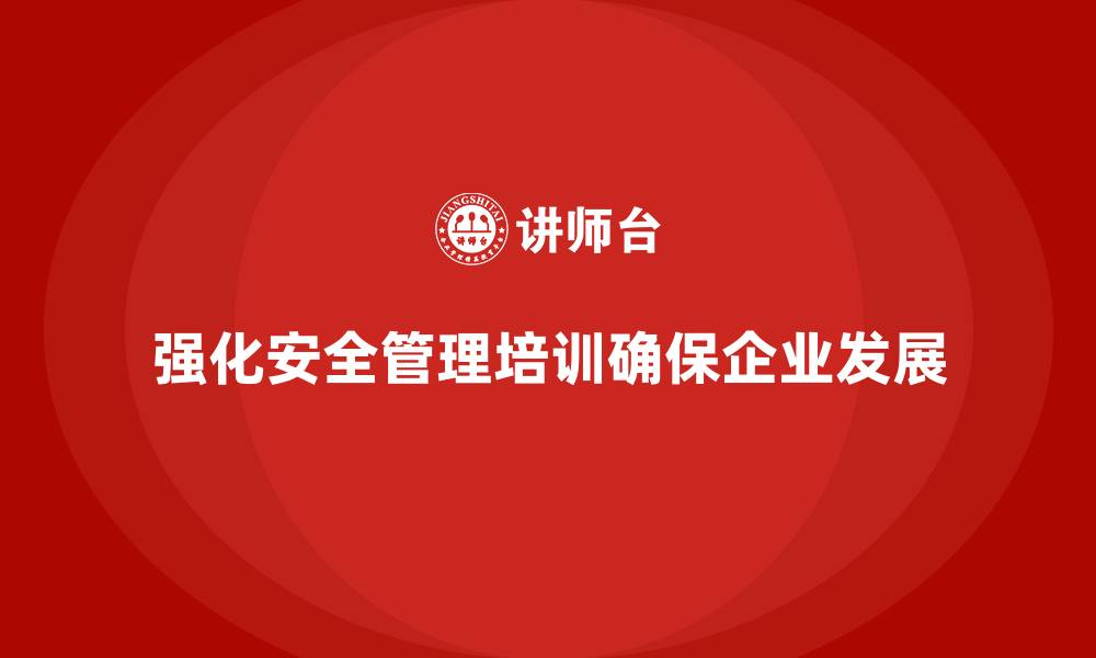 强化安全管理培训确保企业发展