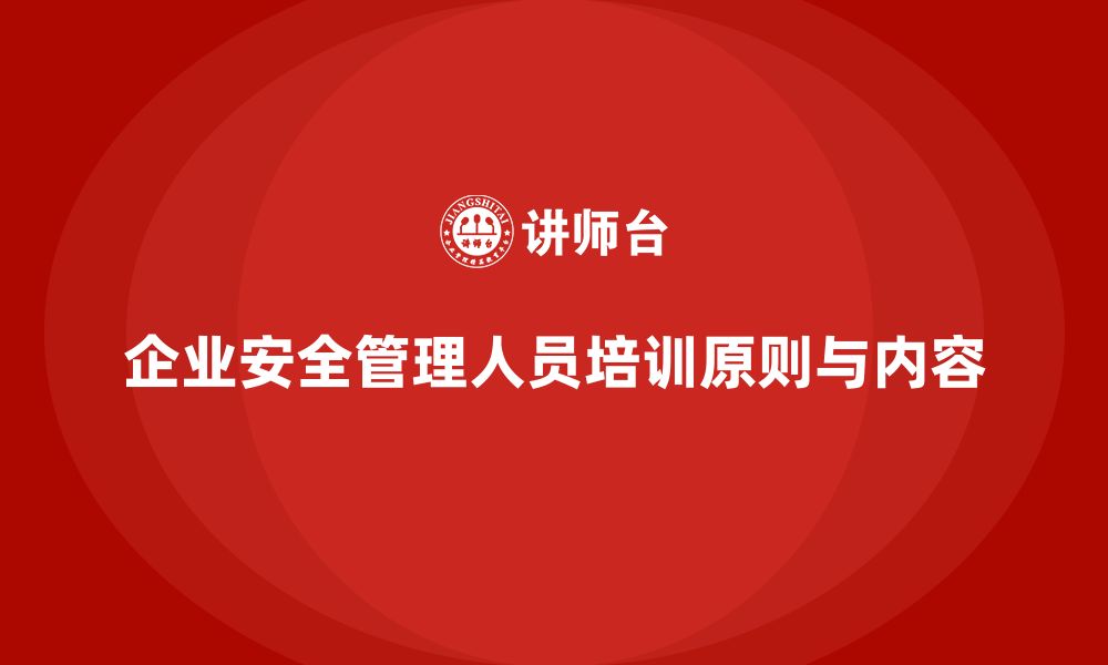 企业安全管理人员培训原则与内容