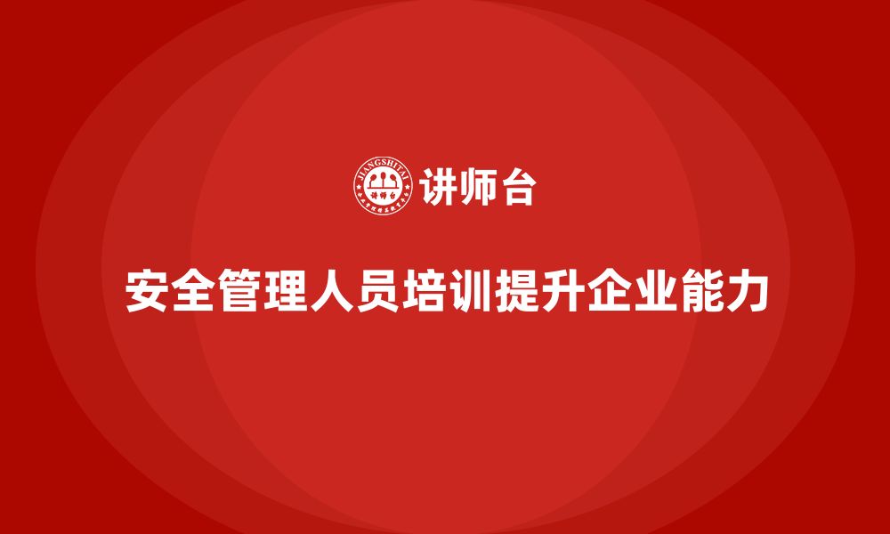 文章安全管理人员培训：企业如何有效提升内部管理能力？的缩略图