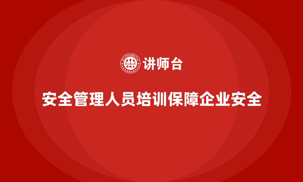 安全管理人员培训保障企业安全