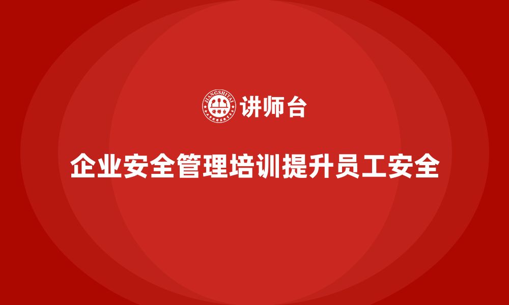 文章企业安全管理人员培训：打造高效安全管理模式的关键的缩略图