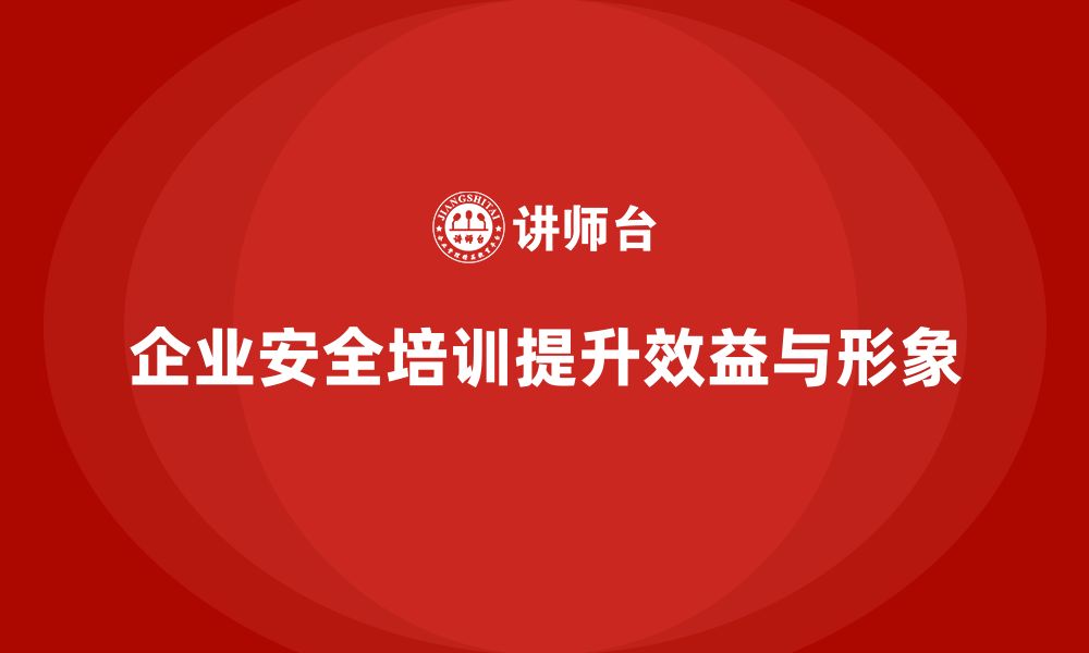 企业安全培训提升效益与形象