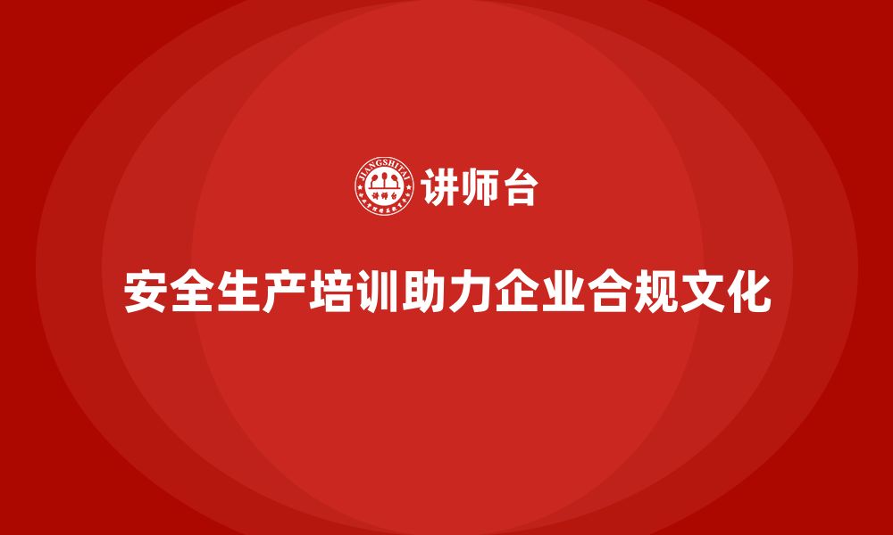 文章安全生产基本知识培训内容助力企业打造合规文化的缩略图