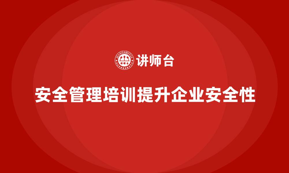 安全管理培训提升企业安全性