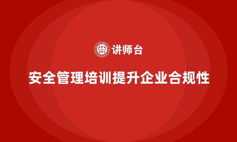 文章安全管理培训内容帮助企业管理层加强法规理解能力的缩略图