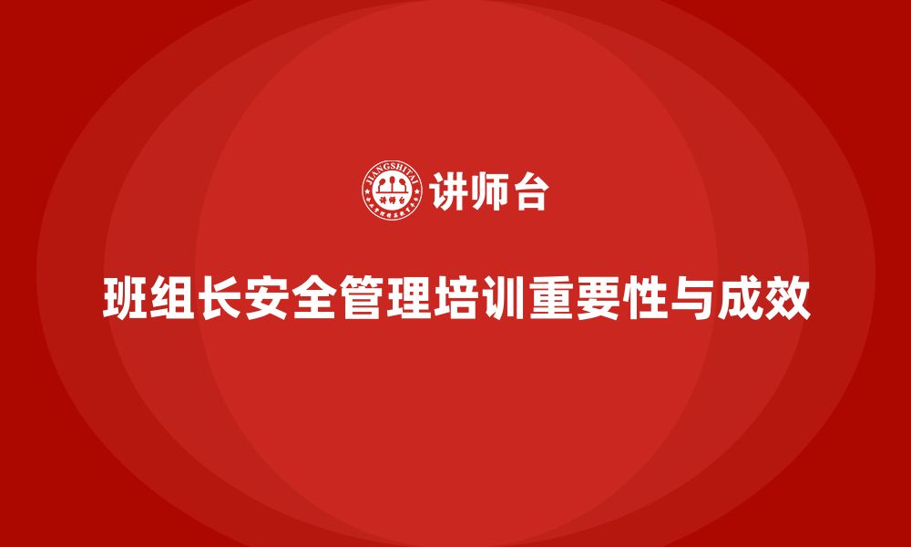 文章企业开展班组长安全管理培训的目标与成果分析的缩略图