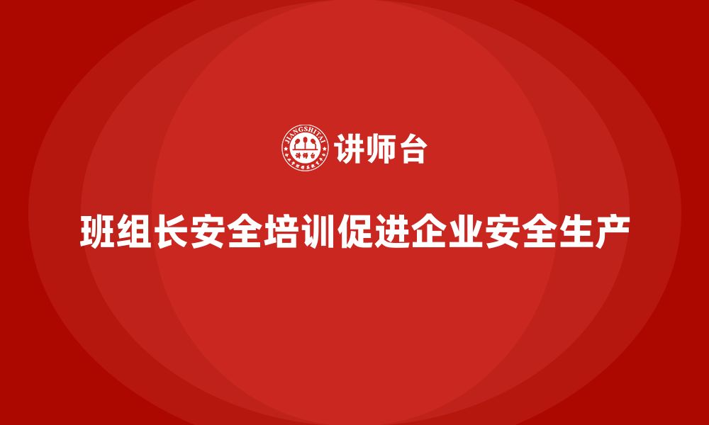 文章班组长安全管理培训在企业全员培训中的核心作用的缩略图