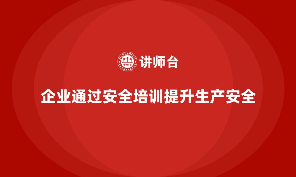 企业通过安全培训提升生产安全