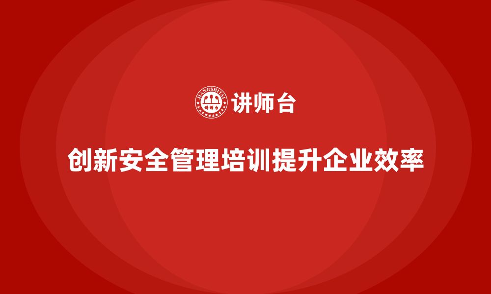 文章安全管理人员培训：提高企业运营效率的创新课程设计的缩略图