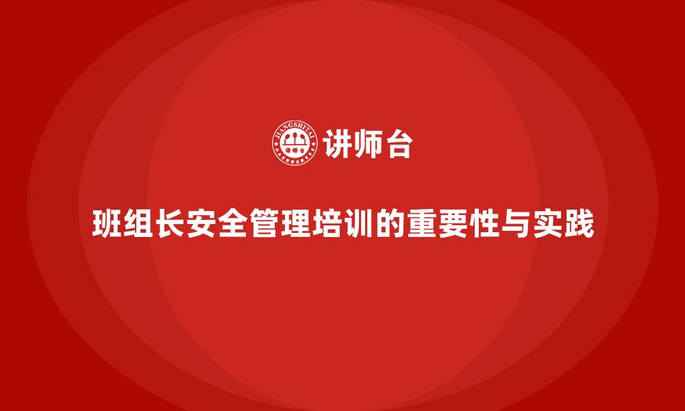 文章企业组织班组长安全管理培训的最新实践与研究成果的缩略图