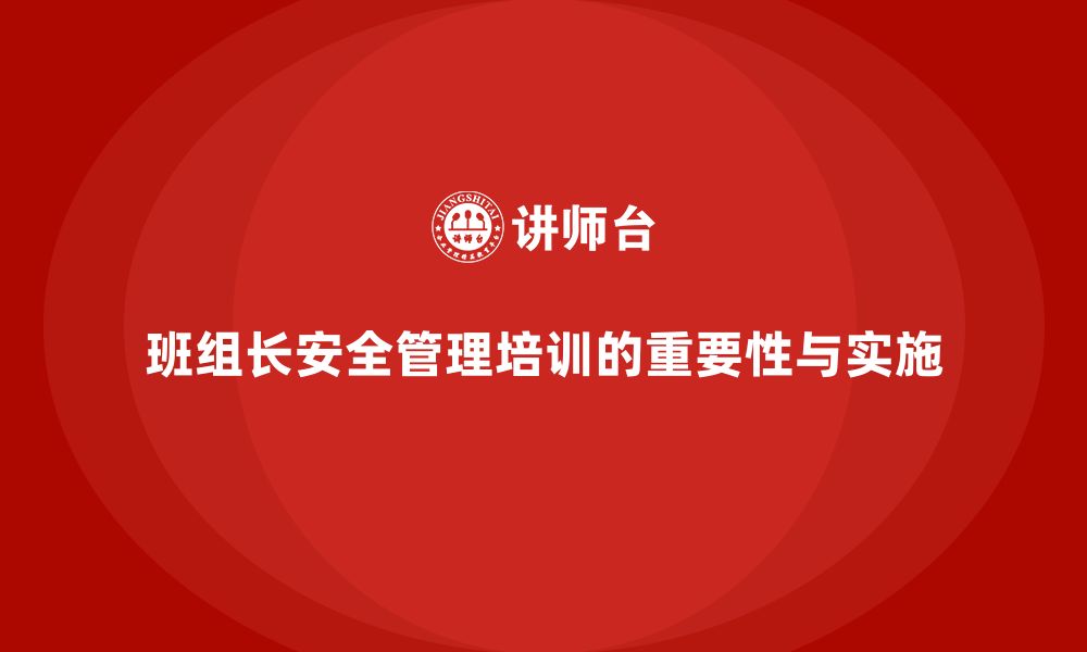 文章班组长安全管理培训让企业从预防到管理全方位覆盖的缩略图