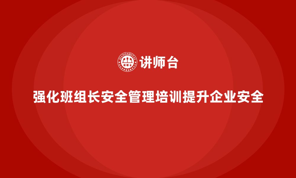 文章班组长安全管理培训为企业应对突发事件提供支撑的缩略图