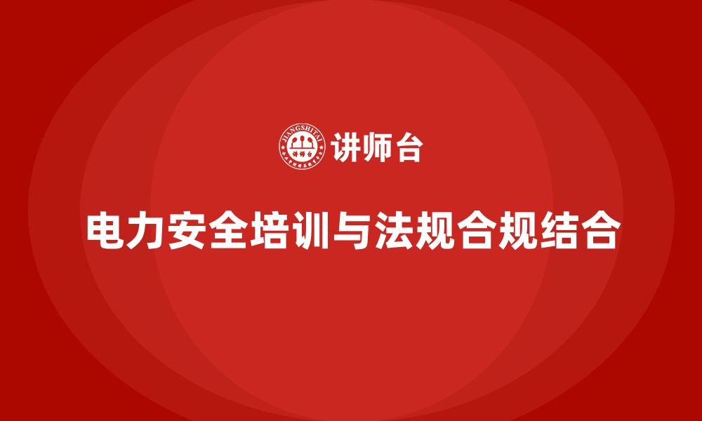 文章电力安全培训内容与法规合规要求的有机结合的缩略图