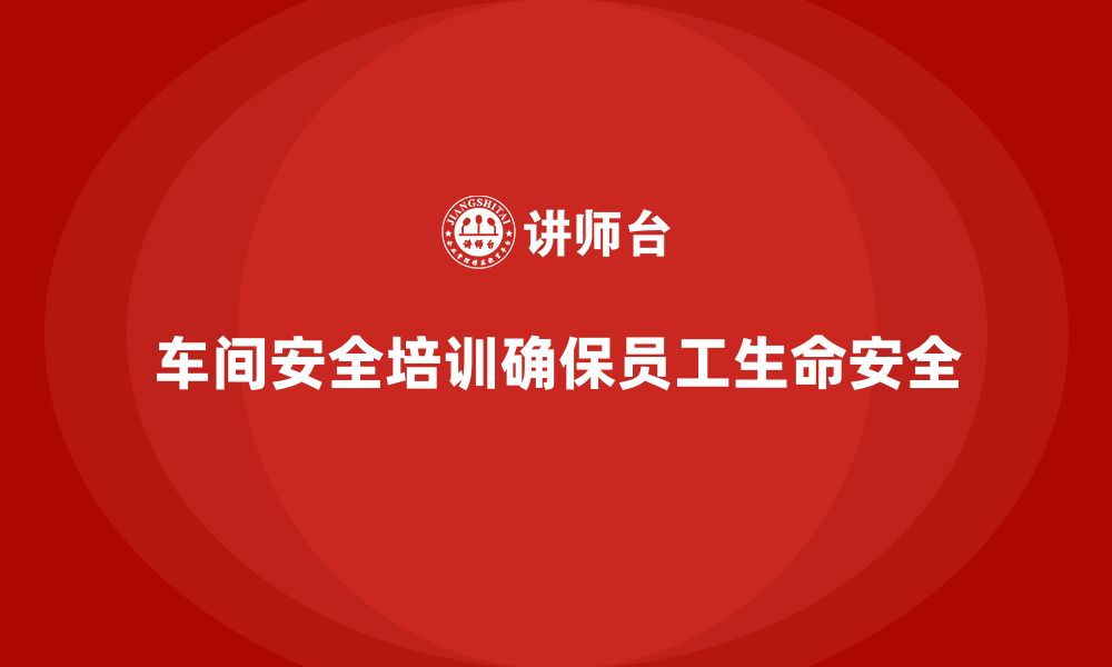 文章车间生产安全知识培训：如何确保生产环境符合安全标准？的缩略图