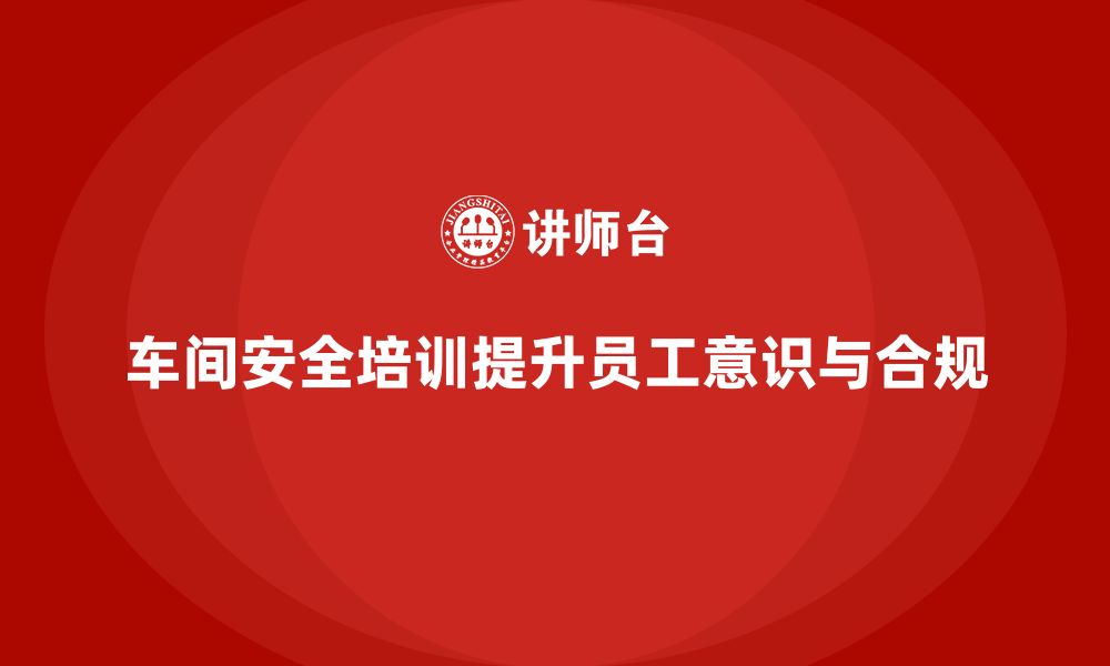 文章车间生产安全知识培训如何帮助企业避免违反安全法规？的缩略图