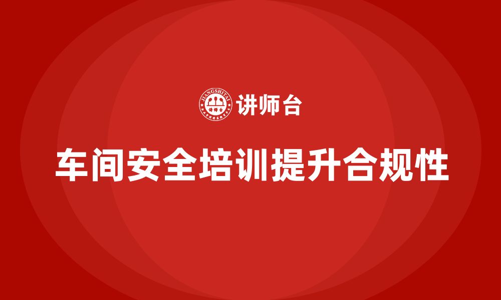 文章车间生产安全知识培训如何帮助企业增强安全生产合规性？的缩略图