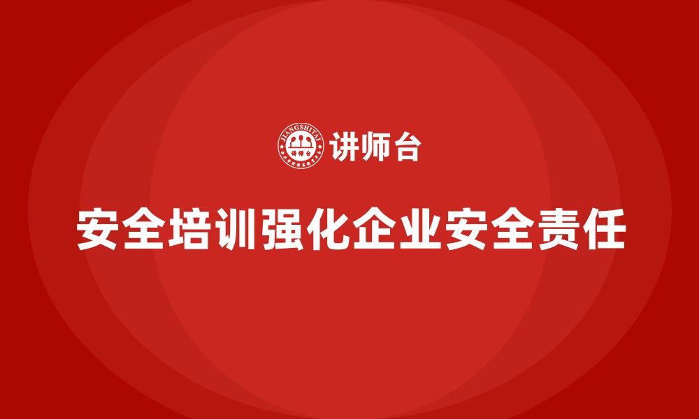 安全培训强化企业安全责任