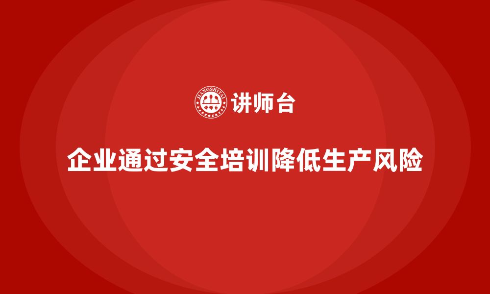 文章企业如何通过车间生产安全培训降低生产过程中安全风险？的缩略图