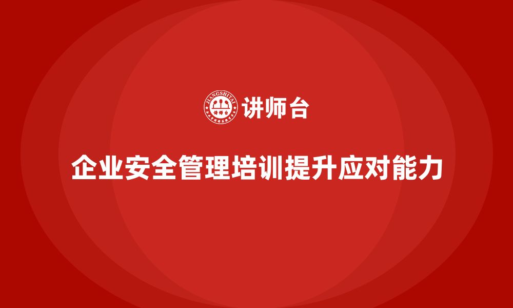 文章企业如何通过安全管理培训提升安全事故的应对速度？的缩略图