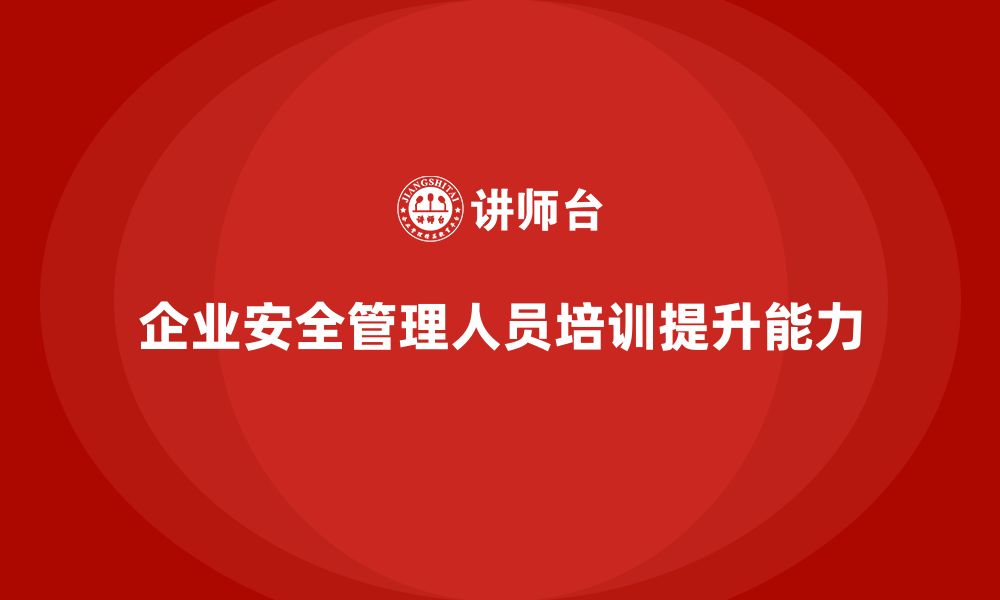 企业安全管理人员培训提升能力