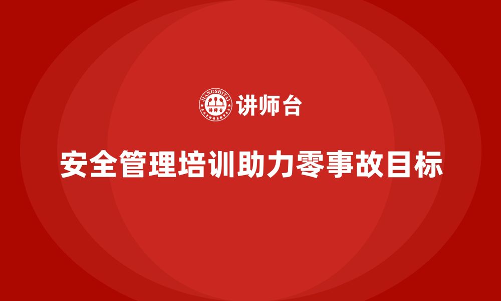 文章安全管理人员培训如何帮助企业实现零事故目标？的缩略图