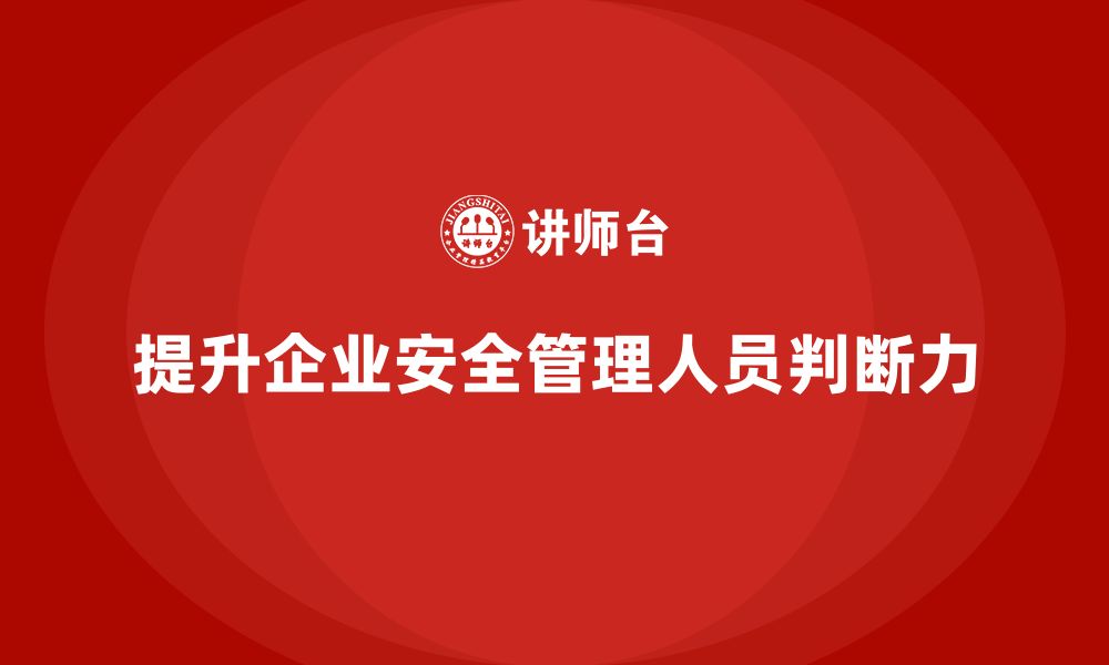 文章企业安全管理人员培训如何增强管理者的安全判断力？的缩略图