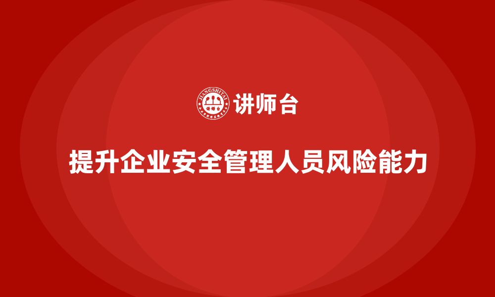 文章企业安全管理人员培训：提升企业风险预测与评估能力的缩略图