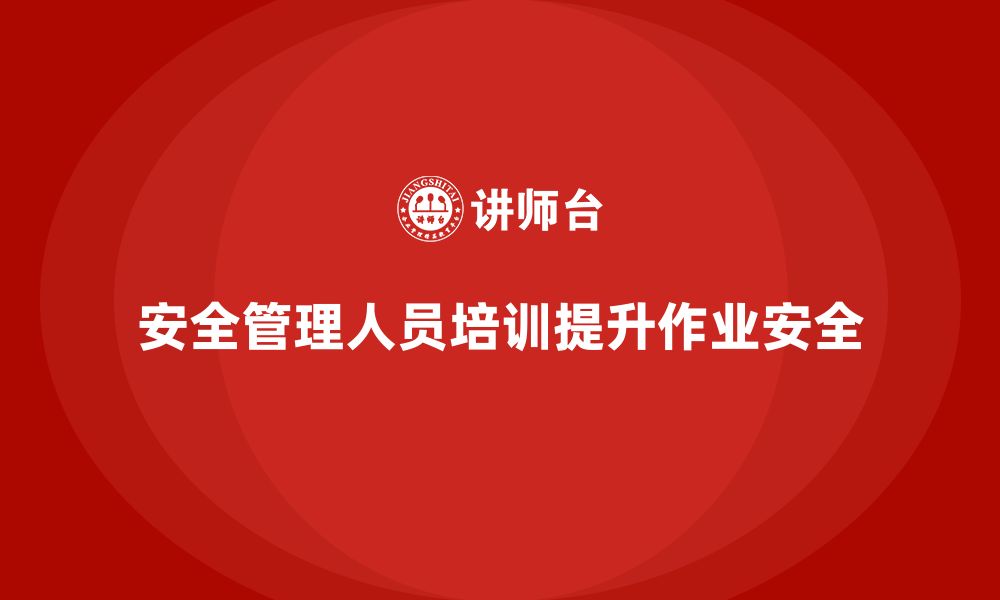 文章安全管理人员培训如何帮助企业提升作业环境的安全性？的缩略图