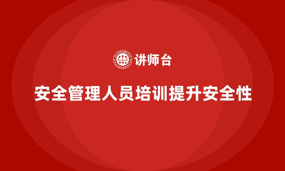 文章安全管理人员培训如何帮助企业提高工作场所的安全性？的缩略图