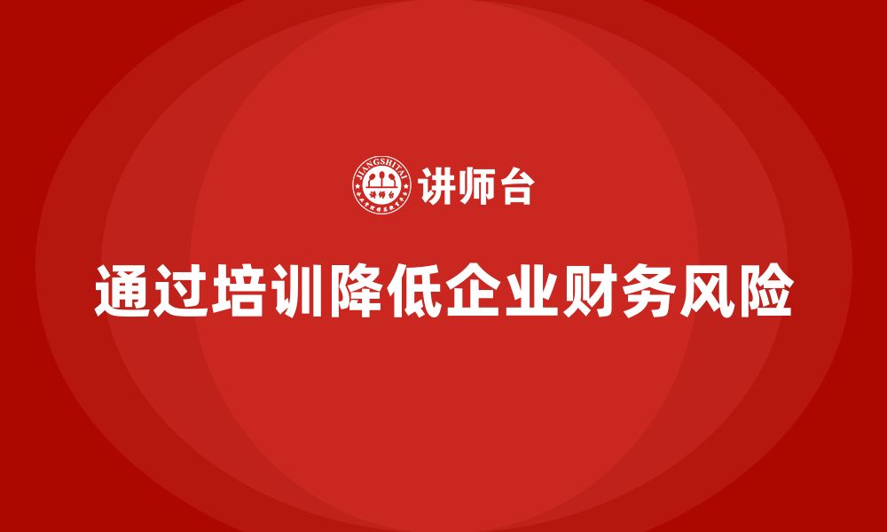 文章企业如何通过安全管理人员培训减少因事故引起的财务风险？的缩略图