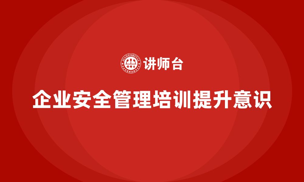 企业安全管理培训提升意识