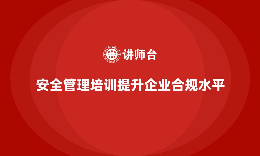 文章安全管理知识培训：提高企业合规管理水平的缩略图