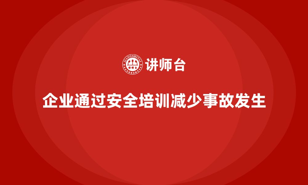 文章企业如何通过安全管理知识培训减少生产事故发生？的缩略图