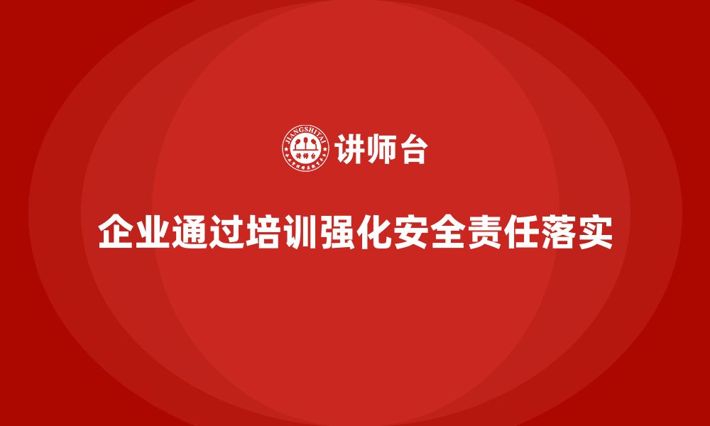 文章企业如何通过安全管理知识培训加强安全责任落实？的缩略图