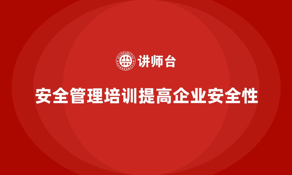 文章安全管理知识培训如何帮助企业提升生产现场的安全合规性？的缩略图