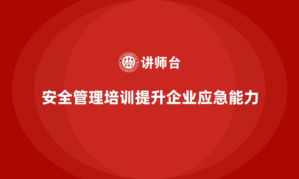 文章安全管理知识培训：提升企业的应急管理与预案制定能力的缩略图