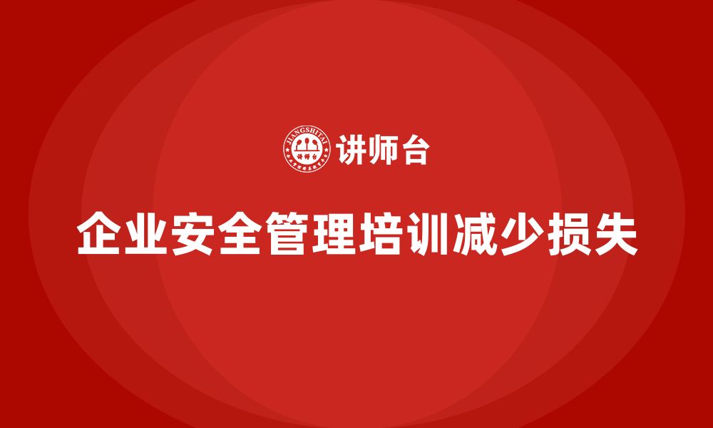 文章企业如何通过安全管理知识培训减少因安全问题引起的经济损失？的缩略图