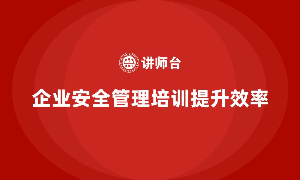 文章企业如何通过安全管理知识培训加强现场安全操作的标准化？的缩略图