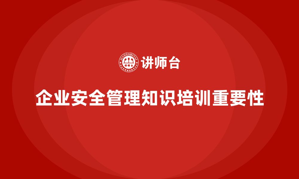 文章企业如何通过安全管理知识培训提升安全生产的整体水平？的缩略图