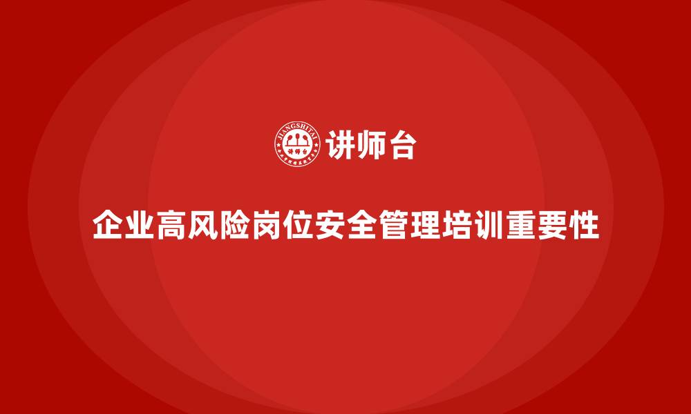 文章企业如何通过安全管理知识培训提高员工在高风险岗位的操作技能？的缩略图