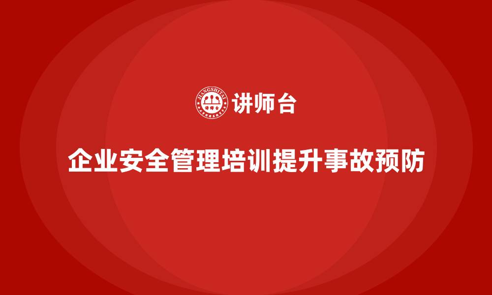 企业安全管理培训提升事故预防