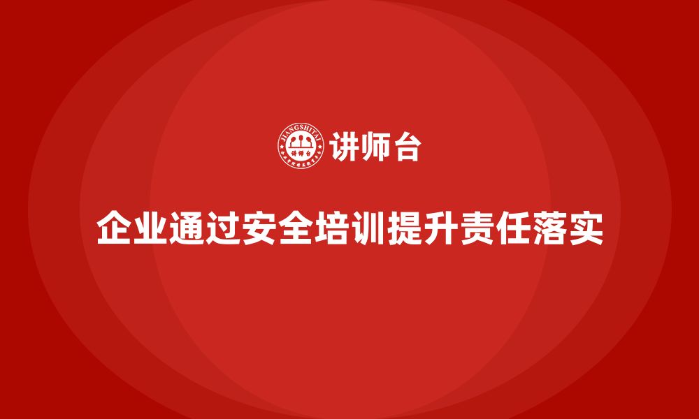 文章企业如何通过安全管理知识培训加强安全责任的落实？的缩略图