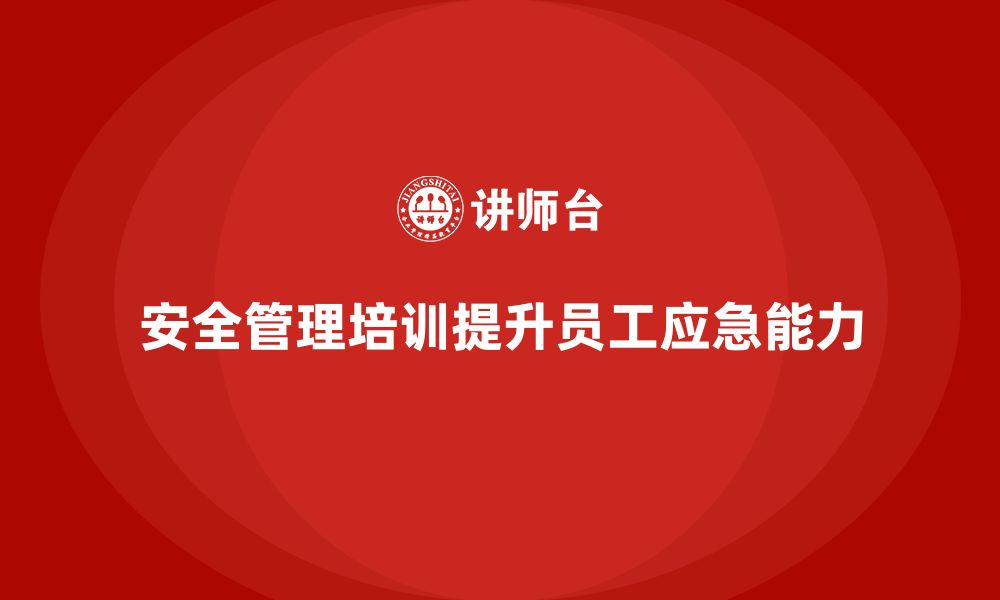 文章安全管理知识培训：帮助企业提高员工在紧急情况下的反应能力的缩略图