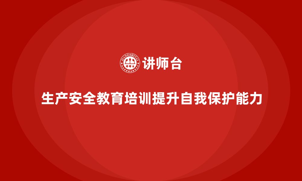 文章企业如何通过生产安全教育培训提升员工的自我保护能力？的缩略图